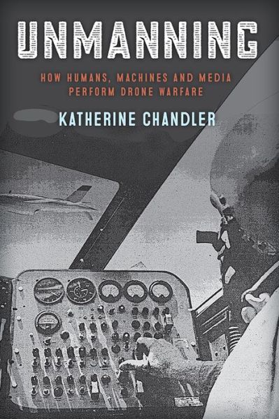 Cover for Katherine Chandler · Unmanning: How Humans, Machines and Media Perform Drone Warfare (Paperback Book) (2020)