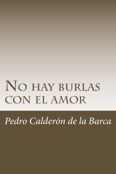 No hay burlas con el amor - Pedro Calderon de la Barca - Boeken - Createspace Independent Publishing Platf - 9781986448741 - 11 maart 2018