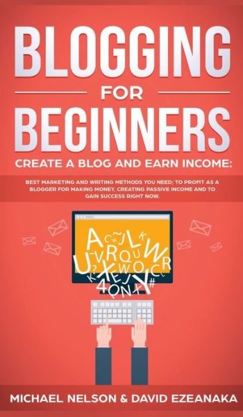 Cover for Michael Nelson · Blogging for Beginners Create a Blog and Earn Income: Best Marketing and Writing Methods You NEED; to Profit as a Blogger for Making Money, Creating Passive Income and to Gain Success RIGHT NOW. (Hardcover Book) (2019)