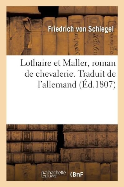 Lothaire Et Maller, Roman de Chevalerie. Traduit de l'Allemand - Friedrich Von Schlegel - Boeken - Hachette Livre - BNF - 9782329246741 - 2019