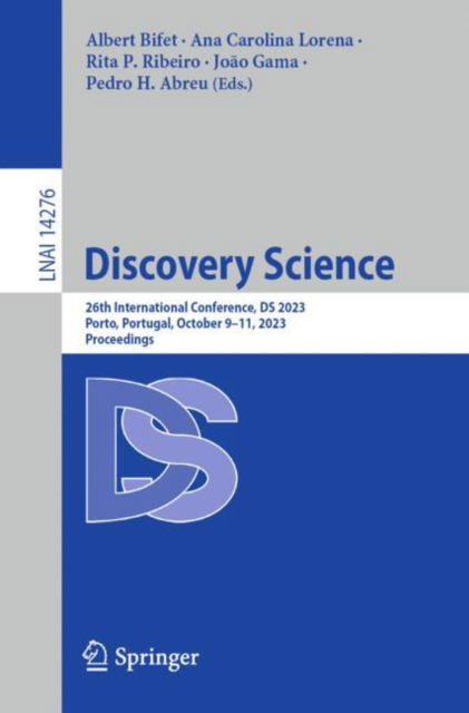 Cover for Albert Bifet · Discovery Science: 26th International Conference, DS 2023, Porto, Portugal, October 9–11, 2023, Proceedings - Lecture Notes in Artificial Intelligence (Paperback Book) [1st ed. 2023 edition] (2023)