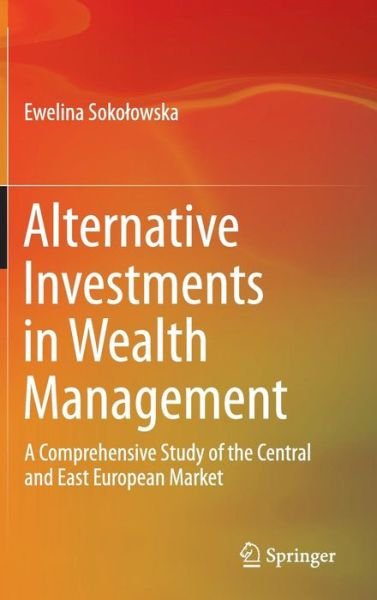 Cover for Ewelina Sokolowska · Alternative Investments in Wealth Management: A Comprehensive Study of the Central and East European Market (Hardcover bog) [2014 edition] (2014)