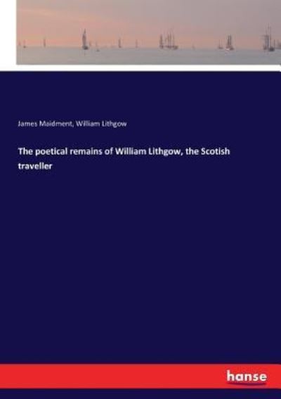 Cover for James Maidment · The poetical remains of William Lithgow, the Scotish traveller (Paperback Book) (2017)