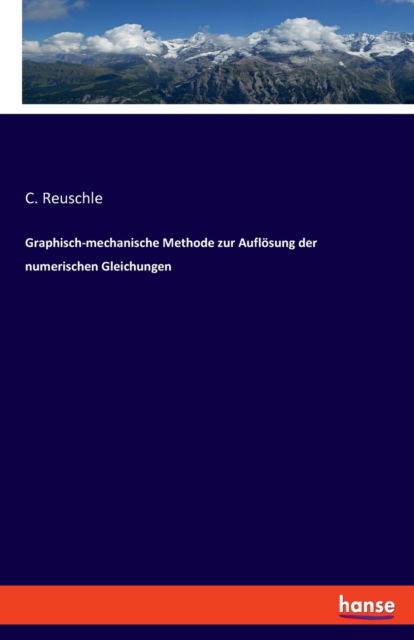 Graphisch-mechanische Methode zur Auflösung der numerischen Gleichungen - C. Reuschle - Books - Bod Third Party Titles - 9783348071741 - January 27, 2022