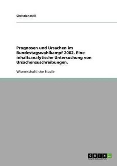 Cover for Christian Rell · Prognosen und Ursachen im Bundestagswahlkampf 2002. Eine inhaltsanalytische Untersuchung von Ursachenzuschreibungen. (Paperback Book) [German edition] (2007)