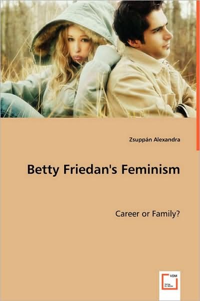 Betty Friedan's Feminism: Career or Family? - Zsuppán Alexandra - Bøger - VDM Verlag - 9783639016741 - 27. maj 2008