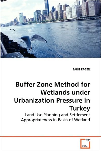 Cover for Baris Ergen · Buffer Zone Method for Wetlands Under Urbanization Pressure in Turkey: Land Use Planning and Settlement Appropriateness in Basin of Wetland (Paperback Book) (2010)