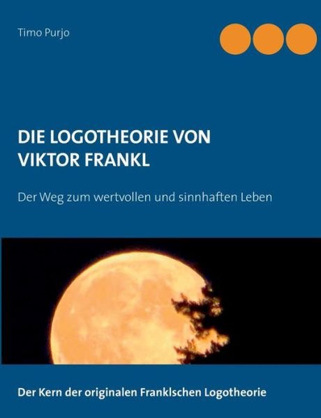 Die Logotheorie von Victor Frankl: Der Weg zum wertvollen und sinnhaften Leben - Timo Purjo - Kirjat - Books on Demand - 9783732290741 - perjantai 21. maaliskuuta 2014