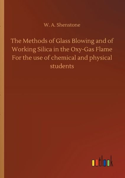 Cover for W A Shenstone · The Methods of Glass Blowing and of Working Silica in the Oxy-Gas Flame For the use of chemical and physical students (Paperback Book) (2020)