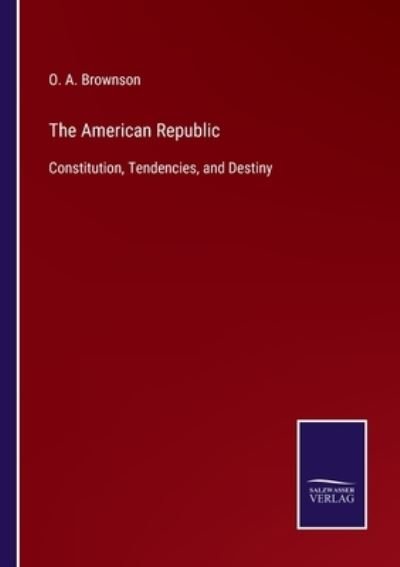 The American Republic - O A Brownson - Bøker - Salzwasser-Verlag - 9783752579741 - 10. mars 2022