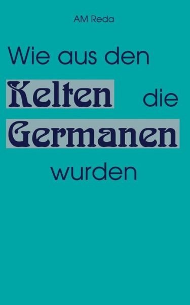 Wie aus den Kelten die Germanen wurden - Am Reda - Bøger - Books on Demand - 9783831104741 - 25. august 2000