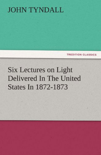 Cover for John Tyndall · Six Lectures on Light Delivered in the United States in 1872-1873 (Tredition Classics) (Pocketbok) (2011)