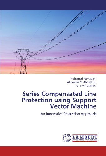 Series Compensated Line Protection Using Support Vector Machine: an Innovative Protection Approach - Amr M. Ibrahim - Books - LAP LAMBERT Academic Publishing - 9783845415741 - August 1, 2011