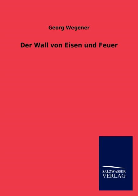 Cover for Georg Wegener · Der Wall Von Eisen Und Feuer (Taschenbuch) [German edition] (2012)