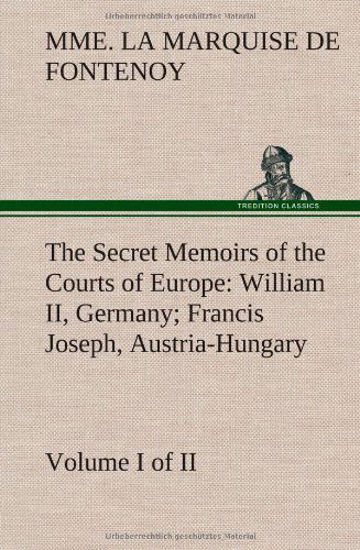 Cover for Mme La Marquise De Fontenoy · The Secret Memoirs of the Courts of Europe: William Ii, Germany; Francis Joseph, Austria-hungary, Volume I. (Of 2) (Gebundenes Buch) (2012)