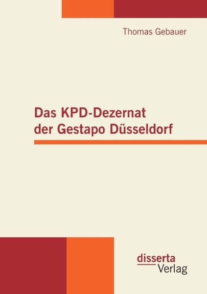 Das KPD-Dezernat der Gestapo Dusseldorf - Thomas Gebauer - Książki - Disserta Verlag - 9783942109741 - 1 lipca 2011