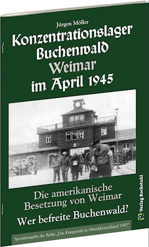 KONZENTRATIONSLAGER BUCHENWALD WEIMAR IM APRIL 1945. Wer befreite Buchenwald? - Jürgen Möller - Bücher - Rockstuhl Verlag - 9783959662741 - 1. September 2017