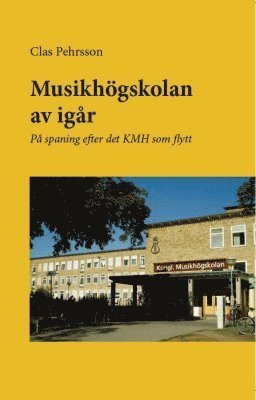 Cover for Clas Pehrsson · Musikhögskolan av igår : på spaning efter det KMH som flytt (Book) (2017)