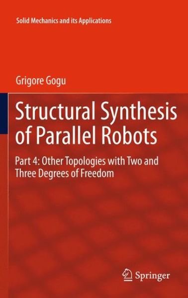 Cover for Grigore Gogu · Structural Synthesis of Parallel Robots: Part 4: Other Topologies with Two and Three Degrees of Freedom - Solid Mechanics and Its Applications (Innbunden bok) (2011)