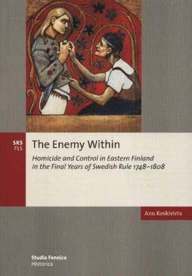 Enemy Within: Homicide and Control in Eastern Finland in the Final Years of Swedish Rule, 1748-1808 - Anu Koskivirta - Bøker - Suomalaisen kirjallisuuden seura - 9789517464741 - 2003