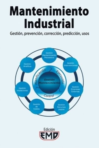 Cover for Ediciones Emd · Mantenimiento Industrial: Gestion, prevencion, correccion, prediccion, usos (Paperback Book) (2021)