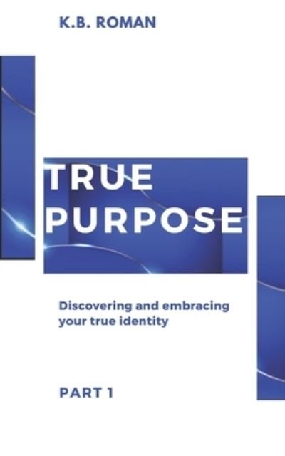 Cover for K B Roman · True Purpose: PART 1: Discovering and embracing your true identity (Pocketbok) (2021)