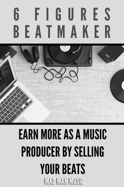 6 Figures Beatmaker - Mad Man Music - Livros - Independently Published - 9798604322741 - 25 de janeiro de 2020