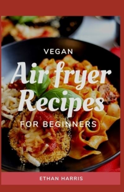 Cover for Ethan Harris · Vegan Air Fryer Recipes for Beginners (Paperback Book) (2021)