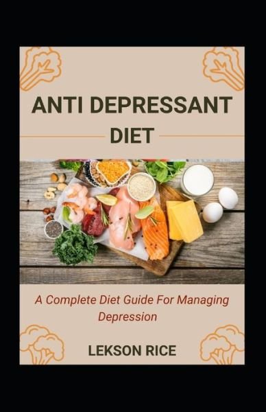Cover for Lekson Rice · Anti Depressant Diet; A Complete Diet Guide For Managing Depression (Paperback Bog) (2022)