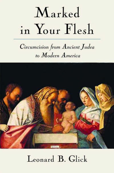 Cover for Glick, Leonard B. (Professor of Anthropology, Professor of Anthropology, Hampshire College (Emeritus)) · Marked in Your Flesh: Circumcision from Ancient Judea to Modern America (Hardcover bog) (2005)