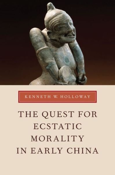 Cover for Holloway, Kenneth W. (Associate Professor of History and Levenson Professor of Asian Studies, Associate Professor of History and Levenson Professor of Asian Studies, Florida Atlantic University) · The Quest for Ecstatic Morality in Early China (Paperback Book) (2013)