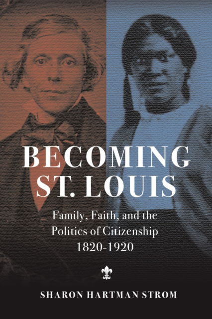 Cover for Sharon Strom · Becoming St. Louis: Family, Faith, and the Politics of Citizenship, 1820-1920 (Hardcover Book) (2025)