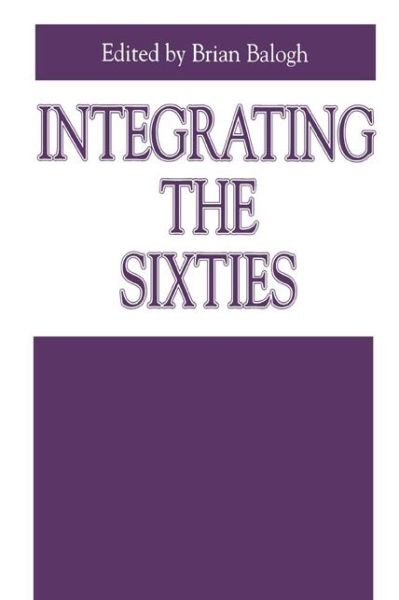 Cover for Balogh, Brian (Professor of History, University of Virginia) · Integrating the Sixties: The Origins, Structures, and Legitimacy of Public Policy in a Turbulent Decade - Issues in Policy History (Paperback Book) (1996)