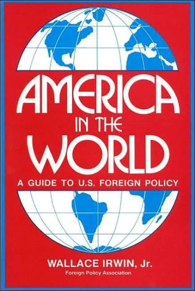 Cover for Wallace Irwin · America in the World: A Guide to U.S. Foreign Policy (Taschenbuch) (1983)
