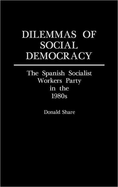 Cover for Donald Share · Dilemmas of Social Democracy: The Spanish Socialist Workers Party in the 1980s (Hardcover Book) (1989)