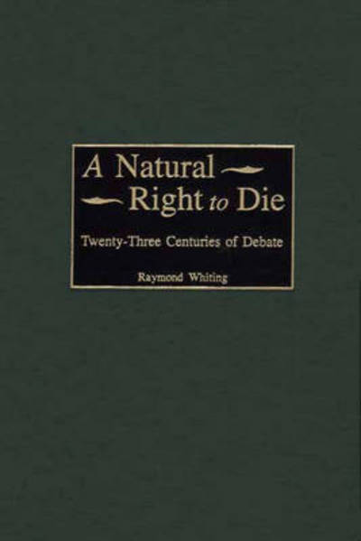 Cover for Raymond A. Whiting · A Natural Right to Die: Twenty-Three Centuries of Debate - Contributions in Legal Studies (Gebundenes Buch) [Cloth First Pub edition] (2001)