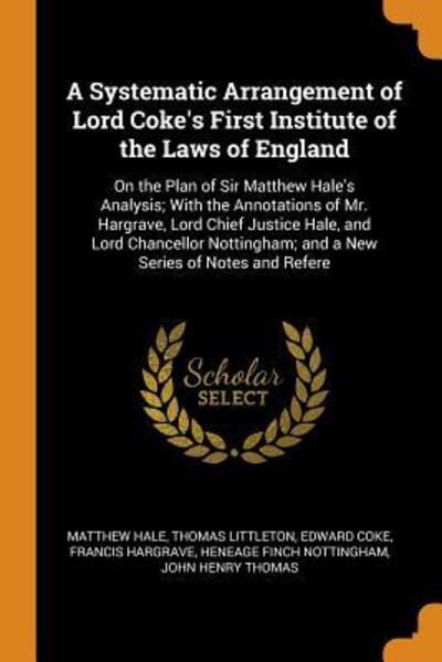 Cover for Matthew Hale · A Systematic Arrangement of Lord Coke's First Institute of the Laws of England On the Plan of Sir Matthew Hale's Analysis; With the Annotations of ... And a New Series of Notes and Refere (Paperback Book) (2018)