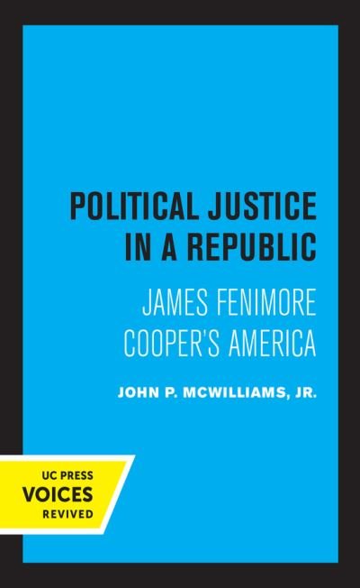 Political Justice in a Republic: James Fenimore Cooper's America - McWilliams, John P., Jr. - Books - University of California Press - 9780520336742 - June 25, 2021