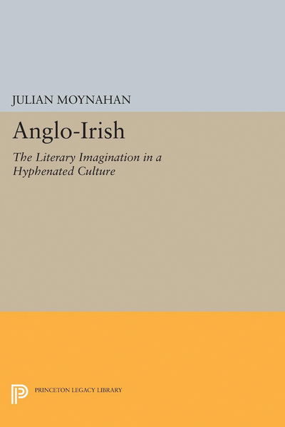 Cover for Julian Moynahan · Anglo-Irish: The Literary Imagination in a Hyphenated Culture - Princeton Legacy Library (Hardcover Book) (2017)