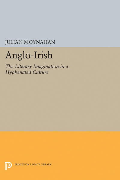 Cover for Julian Moynahan · Anglo-Irish: The Literary Imagination in a Hyphenated Culture - Princeton Legacy Library (Gebundenes Buch) (2017)