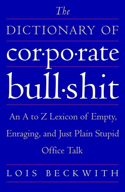 The Dictionary of Corporate Bullshit: An A to Z Lexicon of Empty, Enraging, and Just Plain Stupid Office Talk - Lois Beckwith - Böcker - Broadway Books (A Division of Bantam Dou - 9780767920742 - 14 februari 2006