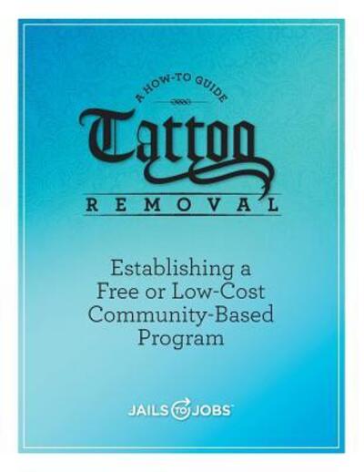 Cover for Jails to Jobs Inc. · Tattoo Removal : Establishing a Free or Low-Cost Community-Based Program, A How-to Guide (Paperback Book) (2016)