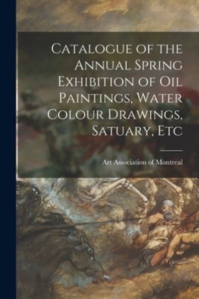 Cover for Art Association of Montreal · Catalogue of the Annual Spring Exhibition of Oil Paintings, Water Colour Drawings, Satuary, Etc [microform] (Pocketbok) (2021)