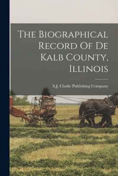 Cover for S J Clarke Publishing Company · Biographical Record of de Kalb County, Illinois (Book) (2022)