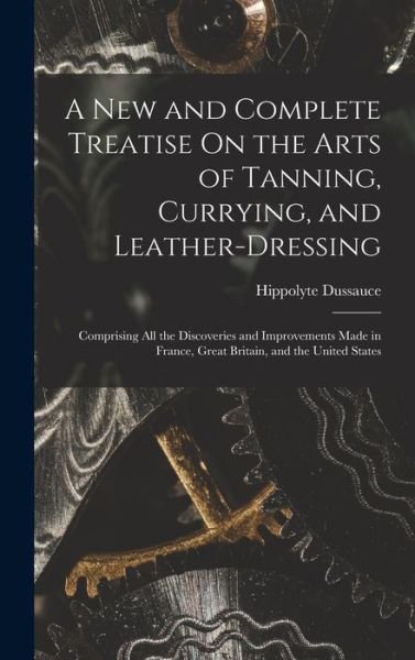 Cover for Hippolyte Dussauce · New and Complete Treatise on the Arts of Tanning, Currying, and Leather-Dressing (Buch) (2022)