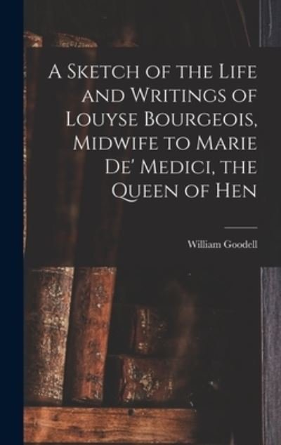 Cover for William Goodell · Sketch of the Life and Writings of Louyse Bourgeois, Midwife to Marie de' Medici, the Queen of Hen (Book) (2022)