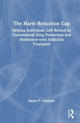 Cover for Vakharia, Sheila P. (Drug Policy Alliance, USA) · The Harm Reduction Gap: Helping Individuals Left Behind by Conventional Drug Prevention and Abstinence-only Addiction Treatment (Innbunden bok) (2024)
