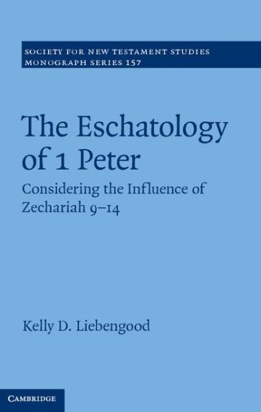 Cover for Liebengood, Kelly D. (Letourneau University, Texas) · The Eschatology of 1 Peter: Considering the Influence of Zechariah 9-14 - Society for New Testament Studies Monograph Series (Innbunden bok) (2014)