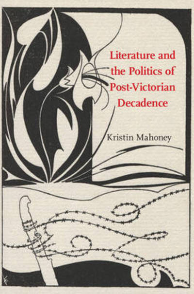 Cover for Mahoney, Kristin (Western Washington University) · Literature and the Politics of Post-Victorian Decadence (Hardcover Book) (2015)