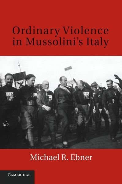 Cover for Ebner, Michael R. (Syracuse University, New York) · Ordinary Violence in Mussolini's Italy (Paperback Book) (2014)